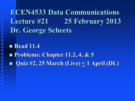 ECEN4533 Data Communications Lecture #2125 February 2013 Dr. George Scheets n Read 11.4 n Problems: Chapter 11.2, 4, & 5 n Quiz #2, 25 March (Live) < 1.