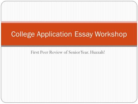 First Peer Review of Senior Year. Huzzah! College Application Essay Workshop.