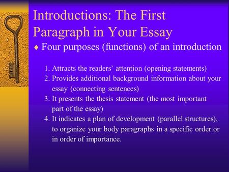 Introductions: The First Paragraph in Your Essay  Four purposes (functions) of an introduction 1. Attracts the readers’ attention (opening statements)