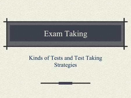 Exam Taking Kinds of Tests and Test Taking Strategies.