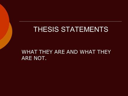 THESIS STATEMENTS WHAT THEY ARE AND WHAT THEY ARE NOT.