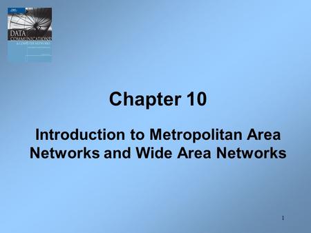 1 Chapter 10 Introduction to Metropolitan Area Networks and Wide Area Networks.
