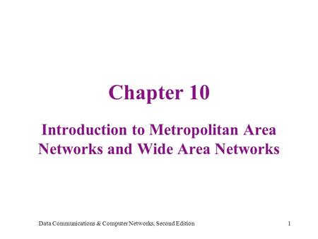 Data Communications & Computer Networks, Second Edition1 Chapter 10 Introduction to Metropolitan Area Networks and Wide Area Networks.