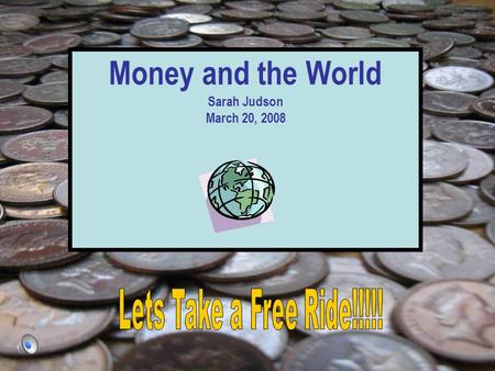 Money and the World Sarah Judson March 20, 2008. *You Are Here* There is so much to see in the world! So lets get prepared!! Denver, Colorado, U.S.A.