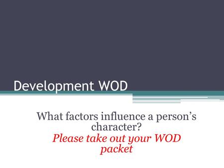 Development WOD What factors influence a person’s character? Please take out your WOD packet.