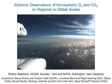 Airborne Observations of Atmospheric O 2 and CO 2 on Regional to Global Scales Britton Stephens (NCAR, Boulder, USA and NIWA, Wellington, New Zealand)