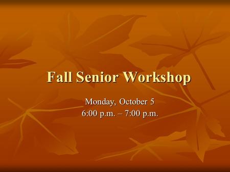 Fall Senior Workshop Monday, October 5 6:00 p.m. – 7:00 p.m.