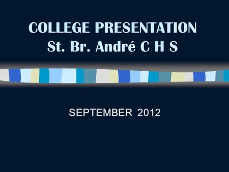 COLLEGE PRESENTATION St. Br. André C H S SEPTEMBER 2012.