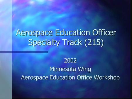 Aerospace Education Officer Specialty Track (215) 2002 Minnesota Wing Aerospace Education Office Workshop.