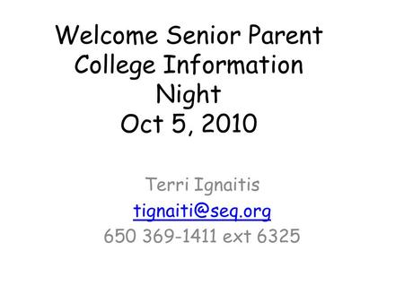 Welcome Senior Parent College Information Night Oct 5, 2010 Terri Ignaitis 650 369-1411 ext 6325.