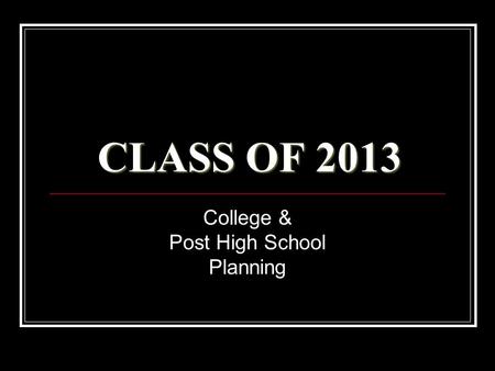 CLASS OF 2013 College & Post High School Planning.