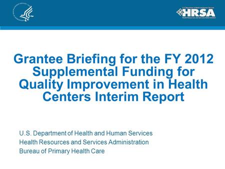 Grantee Briefing for the FY 2012 Supplemental Funding for Quality Improvement in Health Centers Interim Report U.S. Department of Health and Human Services.