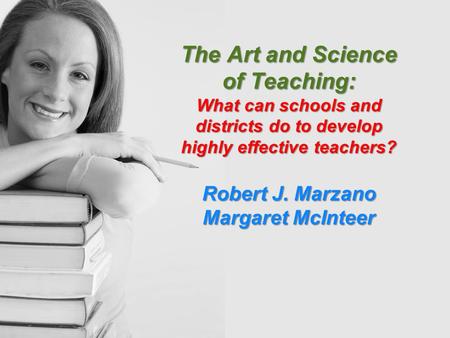 The Art and Science of Teaching: What can schools and districts do to develop highly effective teachers? Robert J. Marzano Margaret McInteer.