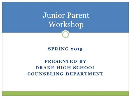 SPRING 2015 PRESENTED BY DRAKE HIGH SCHOOL COUNSELING DEPARTMENT Junior Parent Workshop.