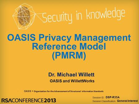 Session ID: Session Classification: Dr. Michael Willett OASIS and WillettWorks DSP-R35A General Interest OASIS Privacy Management Reference Model (PMRM)