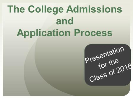 The College Admissions and Application Process Presentation for the Class of 2016.