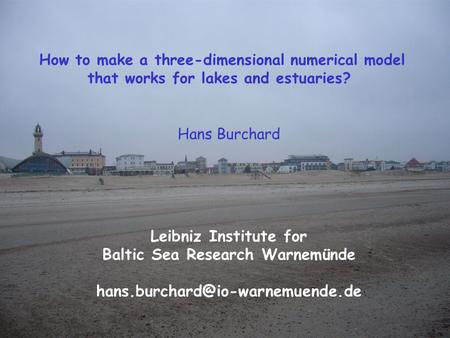 Hans Burchard Leibniz Institute for Baltic Sea Research Warnemünde How to make a three-dimensional numerical model that.