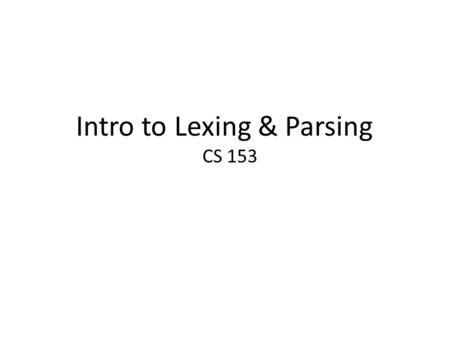 Intro to Lexing & Parsing CS 153. Two pieces conceptually: – Recognizing syntactically valid phrases. – Extracting semantic content from the syntax. E.g.,