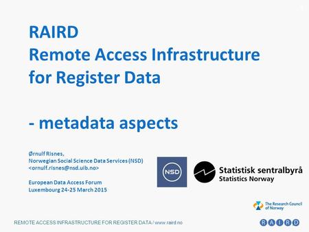 1 REMOTE ACCESS INFRASTRUCTURE FOR REGISTER DATA / www.raird.no 1 RAIRD Remote Access Infrastructure for Register Data - metadata aspects Ørnulf Risnes,