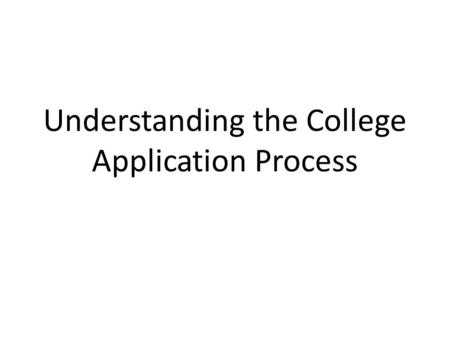 Understanding the College Application Process. Key Considerations Deciding Where to Apply Testing Application Methods Parts of a College Application Understanding.