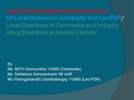 Capacity Building Needs Assessment of MI Local Partners in Cambodia and Lao PDR/ Local Chambers of Commerce and Industry along East-West economic Corridor.