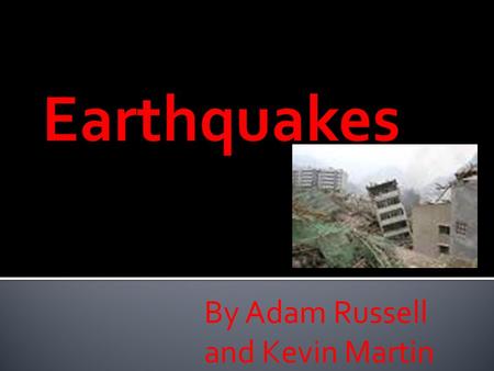 By Adam Russell and Kevin Martin  An earthquake is when two plates rub against each other.