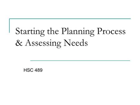 Starting the Planning Process & Assessing Needs HSC 489.