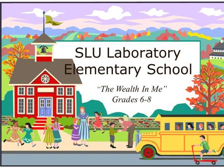 SLU Laboratory Elementary School “ The Wealth In Me” Grades 6-8.