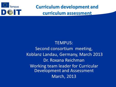 Curriculum development and curriculum assessment TEMPUS: Second consortium meeting, Koblanz Landau, Germany, March 2013 Dr. Roxana Reichman Working team.