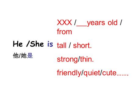 He /She is 他 / 她是 XXX / years old / from tall / short. strong/thin. friendly/quiet/cute …….