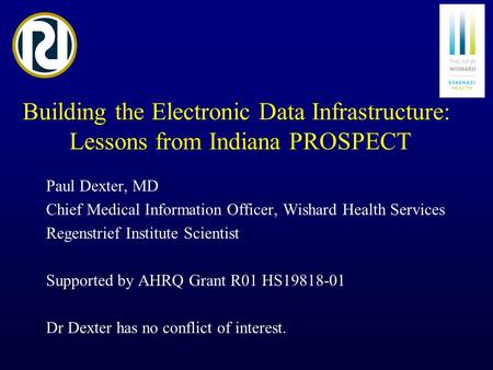 Building the Electronic Data Infrastructure: Lessons from Indiana PROSPECT Paul Dexter, MD Chief Medical Information Officer, Wishard Health Services Regenstrief.