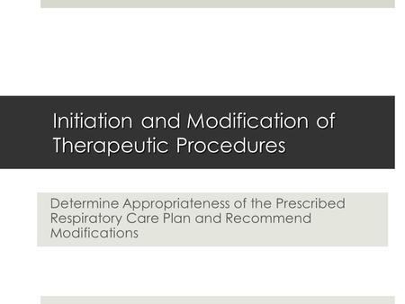 Initiation and Modification of Therapeutic Procedures Determine Appropriateness of the Prescribed Respiratory Care Plan and Recommend Modifications.