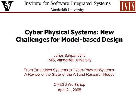 Institute for Software Integrated Systems Vanderbilt University Cyber Physical Systems: New Challenges for Model-based Design Janos Sztipanovits ISIS,