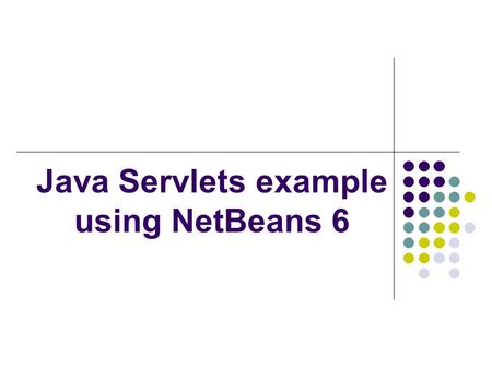 Java Servlets example using NetBeans 6. Pre-requirements: Install Java JDK 1.6 Install NetBeans IDE 6 (we will use version NetBeans IDE 6.7.1 update 16)