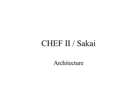 CHEF II / Sakai Architecture. CHEF II Changes uPortal replaces Jetspeed –jsr 168 portlet, servlet compliant Spring replaces Turbine component framework.