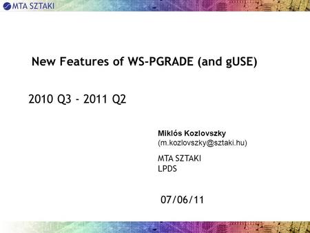 07/06/11 New Features of WS-PGRADE (and gUSE) 2010 Q3 - 2011 Q2 Miklós Kozlovszky MTA SZTAKI LPDS.