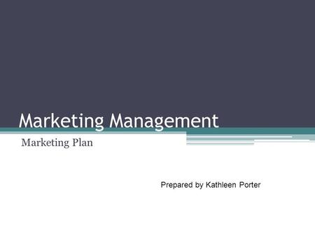 Marketing Management Marketing Plan Prepared by Kathleen Porter.