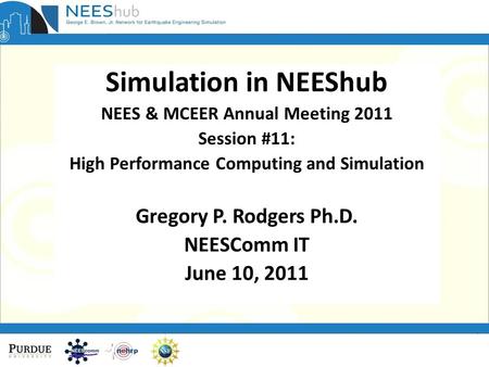 Page 1 Simulation in NEEShub NEES & MCEER Annual Meeting 2011 Session #11: High Performance Computing and Simulation Gregory P. Rodgers Ph.D. NEESComm.