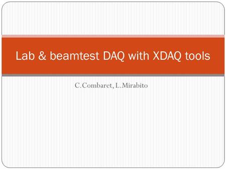 C.Combaret, L.Mirabito Lab & beamtest DAQ with XDAQ tools.