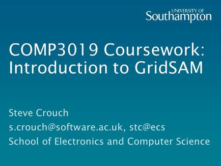 COMP3019 Coursework: Introduction to GridSAM Steve Crouch  School of Electronics and Computer Science.