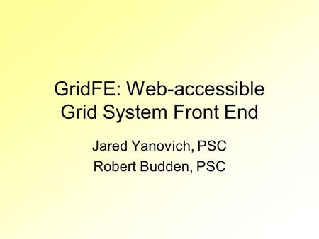 GridFE: Web-accessible Grid System Front End Jared Yanovich, PSC Robert Budden, PSC.