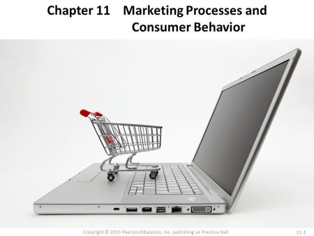 11-1 Copyright © 2013 Pearson Education, Inc. publishing as Prentice Hall Chapter 11 Marketing Processes and Consumer Behavior.