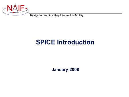Navigation and Ancillary Information Facility NIF SPICE Introduction January 2008.