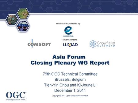 ® Hosted and Sponsored by Silver Sponsors Copyright © 2011 Open Geospatial Consortium Asia Forum Closing Plenary WG Report 79th OGC Technical Committee.