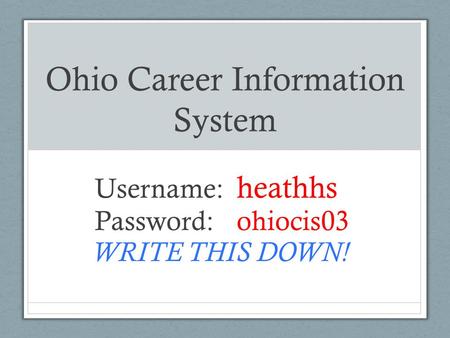 Ohio Career Information System Username: heathhs Password: ohiocis03 WRITE THIS DOWN!