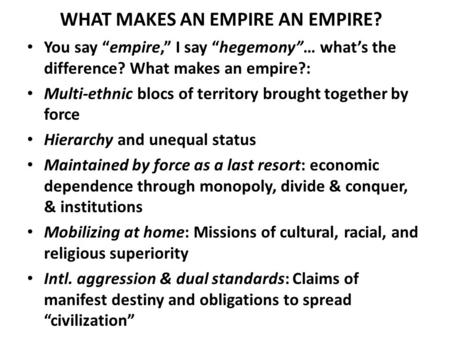 WHAT MAKES AN EMPIRE AN EMPIRE? You say “empire,” I say “hegemony”… what’s the difference? What makes an empire?: Multi-ethnic blocs of territory brought.