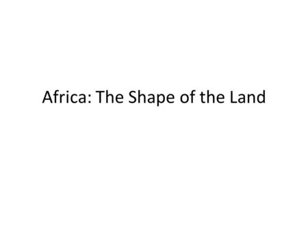 Africa: The Shape of the Land. Quick Facts Second largest continent – Largest Asia – 3 times the size of US More independent nations than any continent.