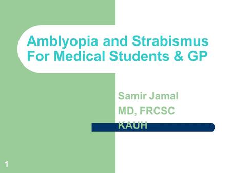 1 Amblyopia and Strabismus For Medical Students & GP Samir Jamal MD, FRCSC KAUH.