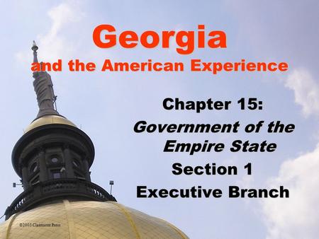 Georgia and the American Experience Chapter 15: Government of the Empire State Section 1 Executive Branch ©2005 Clairmont Press.
