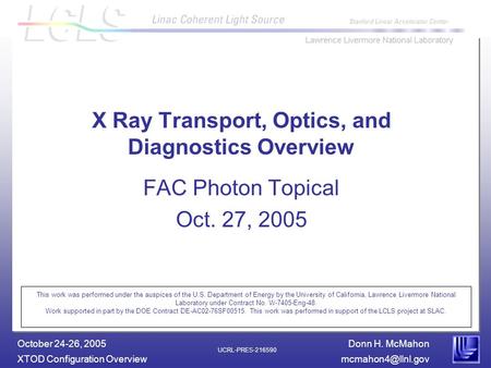 Donn H. McMahon XTOD Configuration October 24-26, 2005 UCRL-PRES-216590 X Ray Transport, Optics, and Diagnostics Overview FAC.